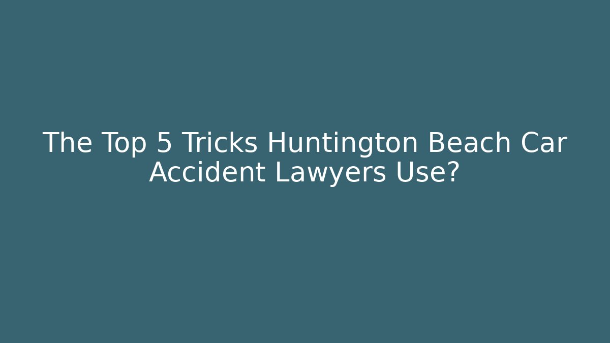 The Top 5 Tricks Huntington Beach Car Accident Lawyers Use?