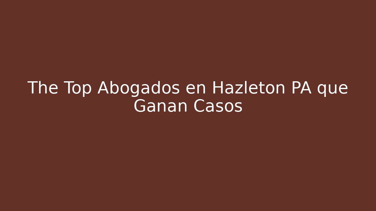 The Top Abogados en Hazleton PA que Ganan Casos