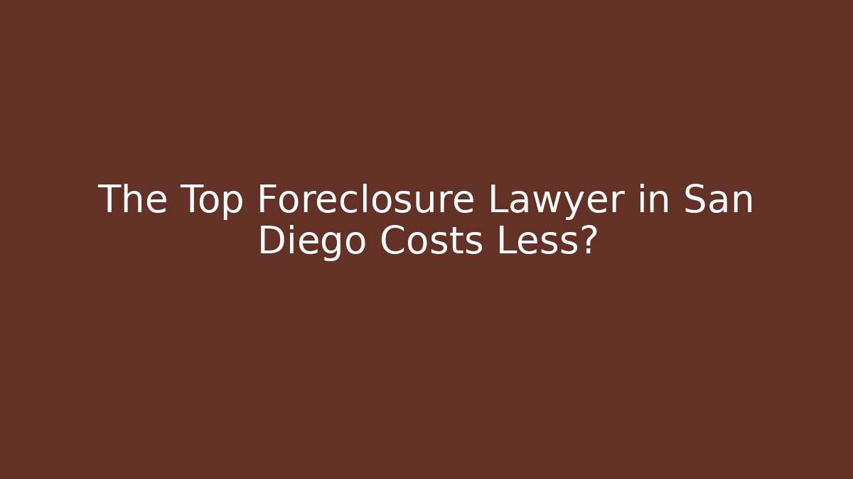The Top Foreclosure Lawyer in San Diego Costs Less?