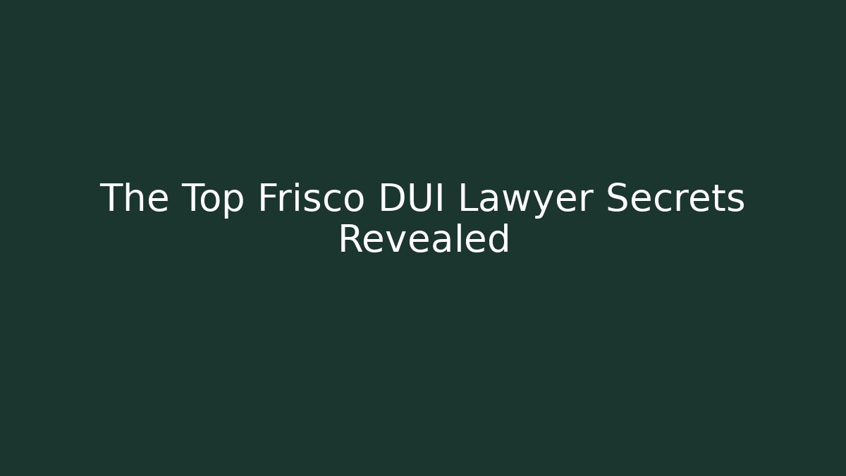 The Top Frisco DUI Lawyer Secrets Revealed