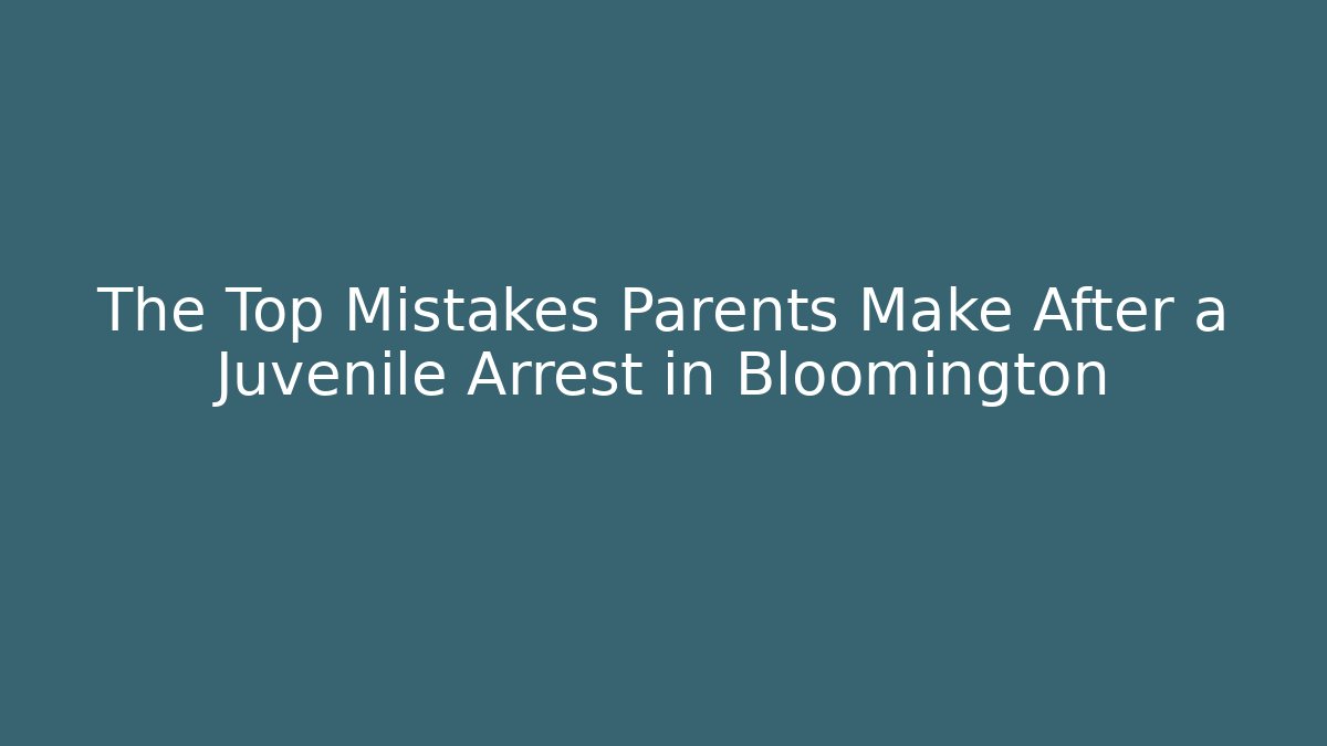 The Top Mistakes Parents Make After a Juvenile Arrest in Bloomington - WealthxGroup
