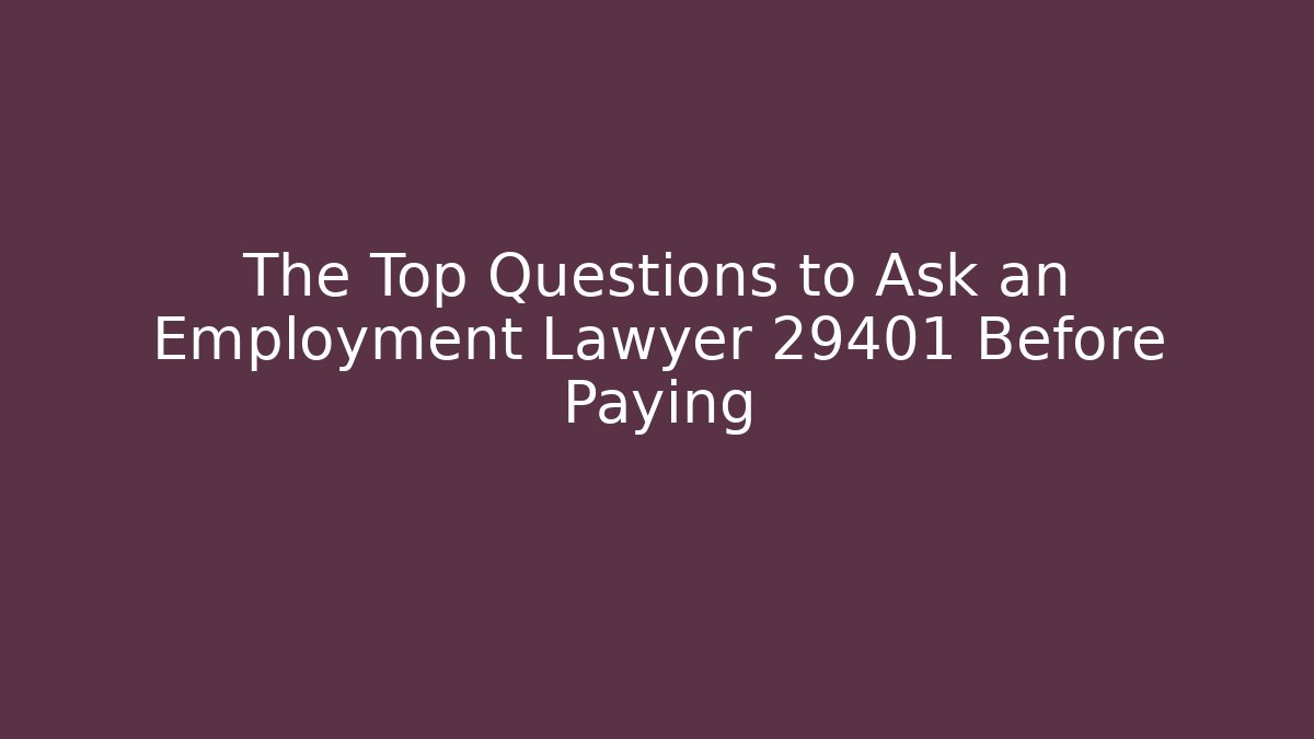 The Top Questions to Ask an Employment Lawyer 29401 Before Paying