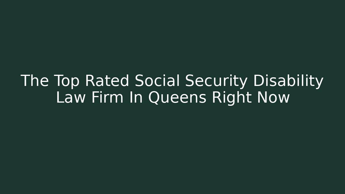The Top Rated Social Security Disability Law Firm In Queens Right Now
