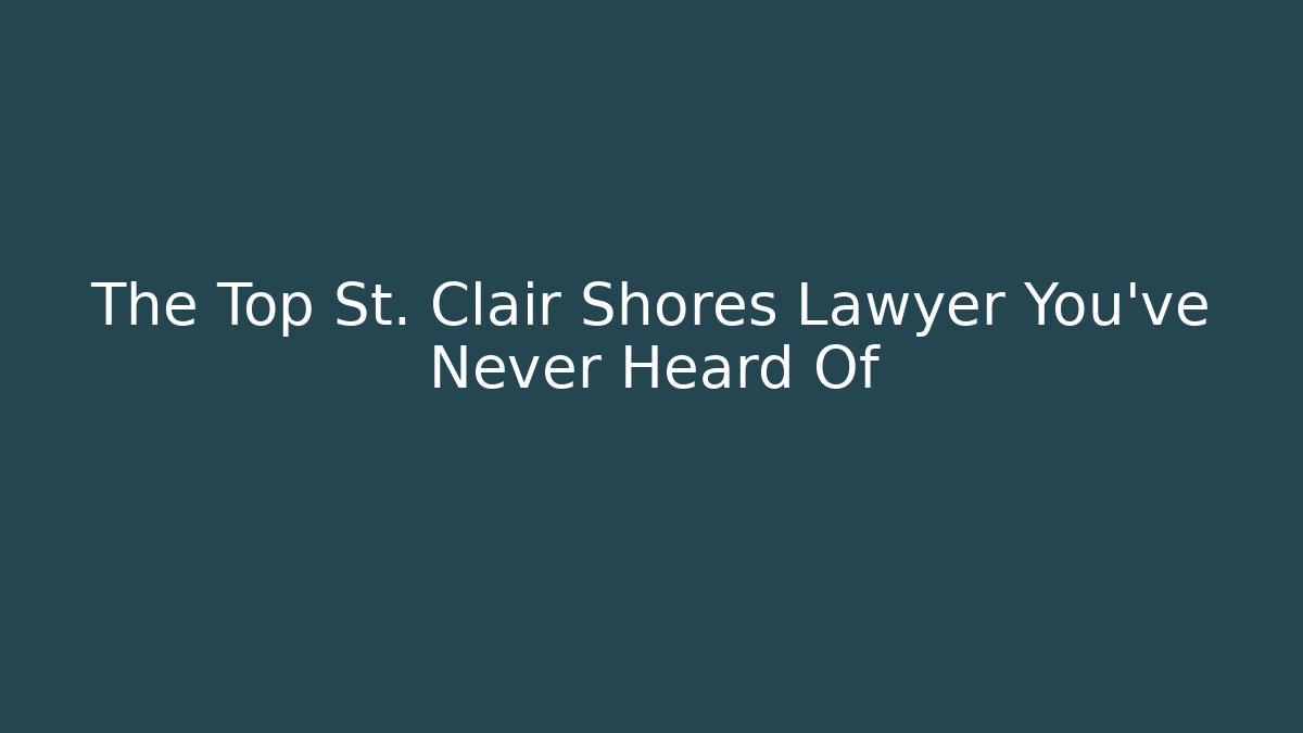 The Top St. Clair Shores Lawyer You've Never Heard Of