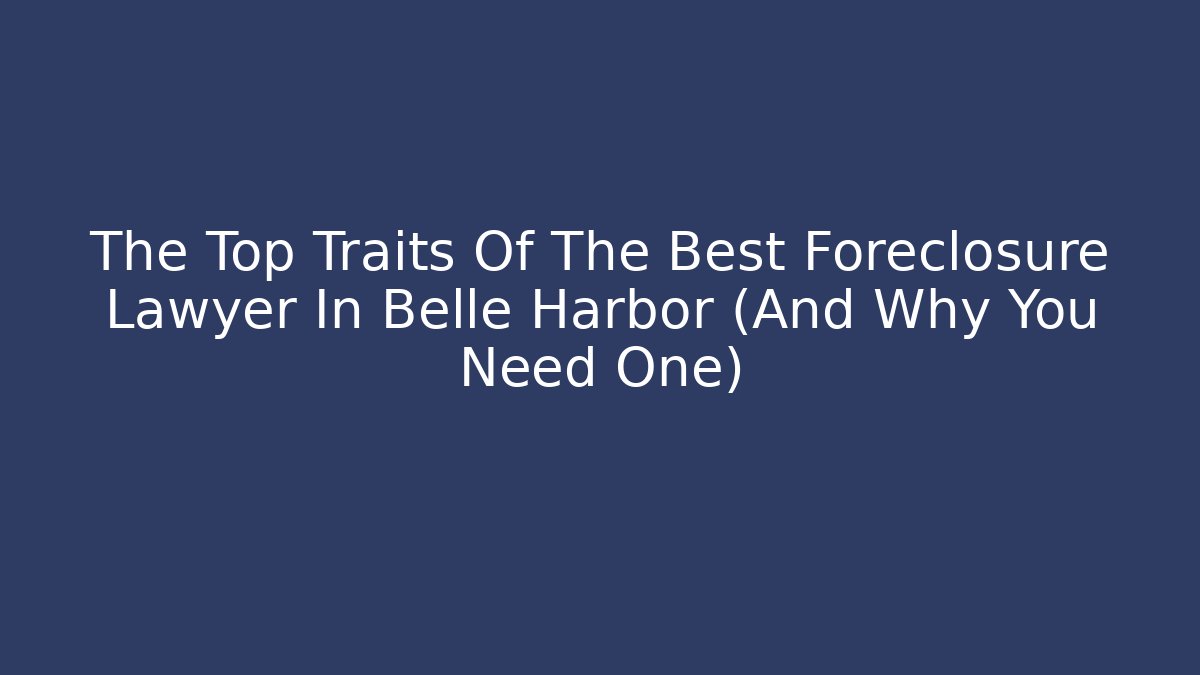 The Top Traits Of The Best Foreclosure Lawyer In Belle Harbor (And Why You Need One)