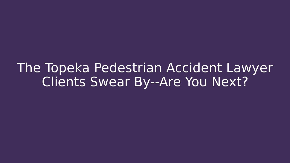 The Topeka Pedestrian Accident Lawyer Clients Swear By—Are You Next?