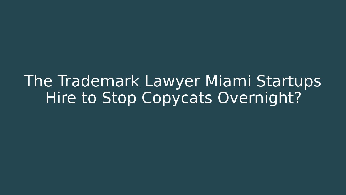 The Trademark Lawyer Miami Startups Hire to Stop Copycats Overnight?