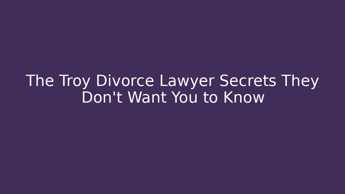 The Troy Divorce Lawyer Secrets They Don't Want You to Know