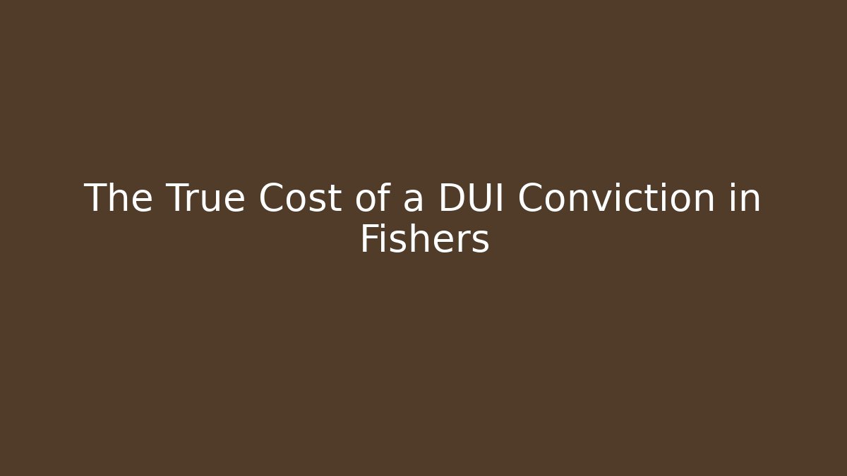 The True Cost of a DUI Conviction in Fishers