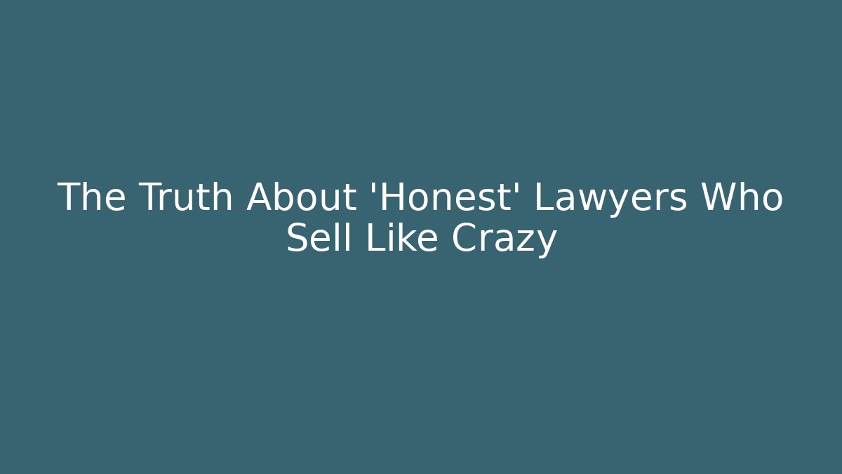 The Truth About 'Honest' Lawyers Who Sell Like Crazy