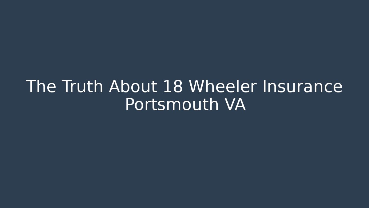 The Truth About 18 Wheeler Insurance Portsmouth VA