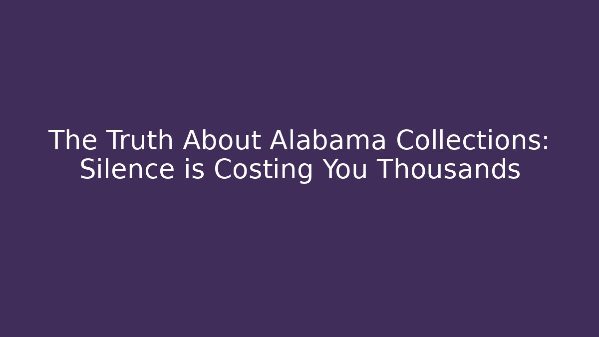 The Truth About Alabama Collections: Silence is Costing You Thousands