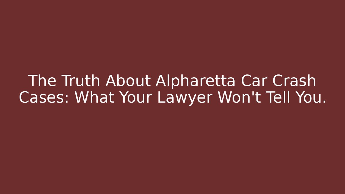 The Truth About Alpharetta Car Crash Cases: What Your Lawyer Won’t Tell You.