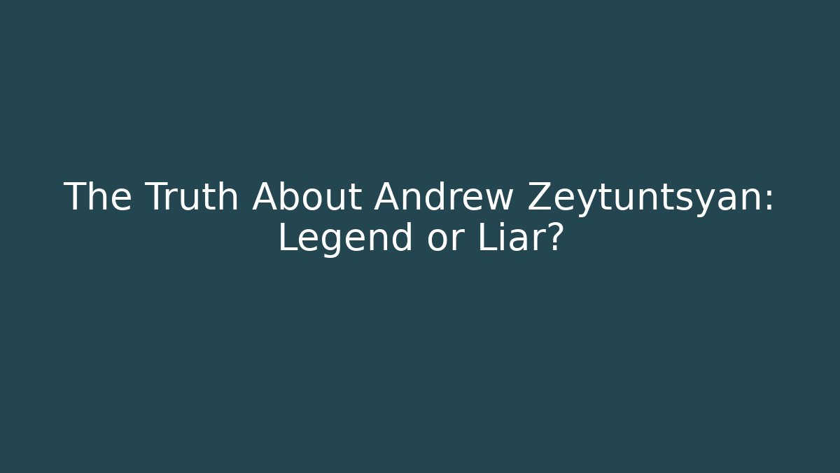 The Truth About Andrew Zeytuntsyan: Legend or Liar?