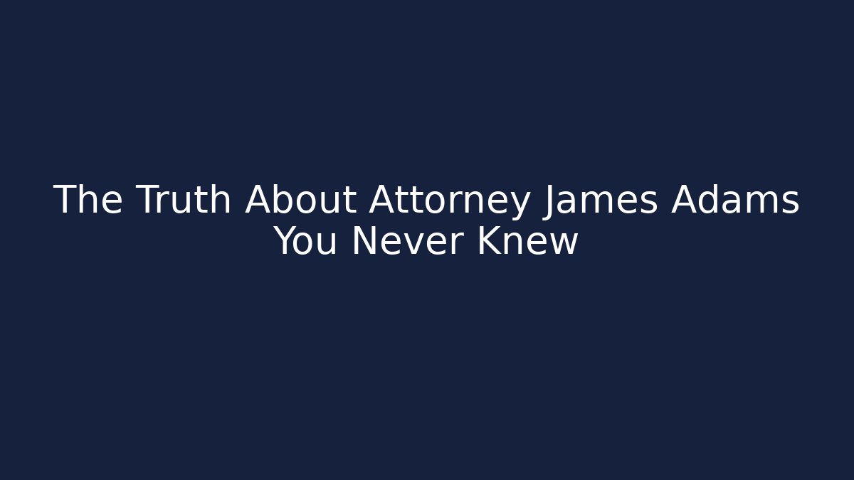 The Truth About Attorney James Adams You Never Knew