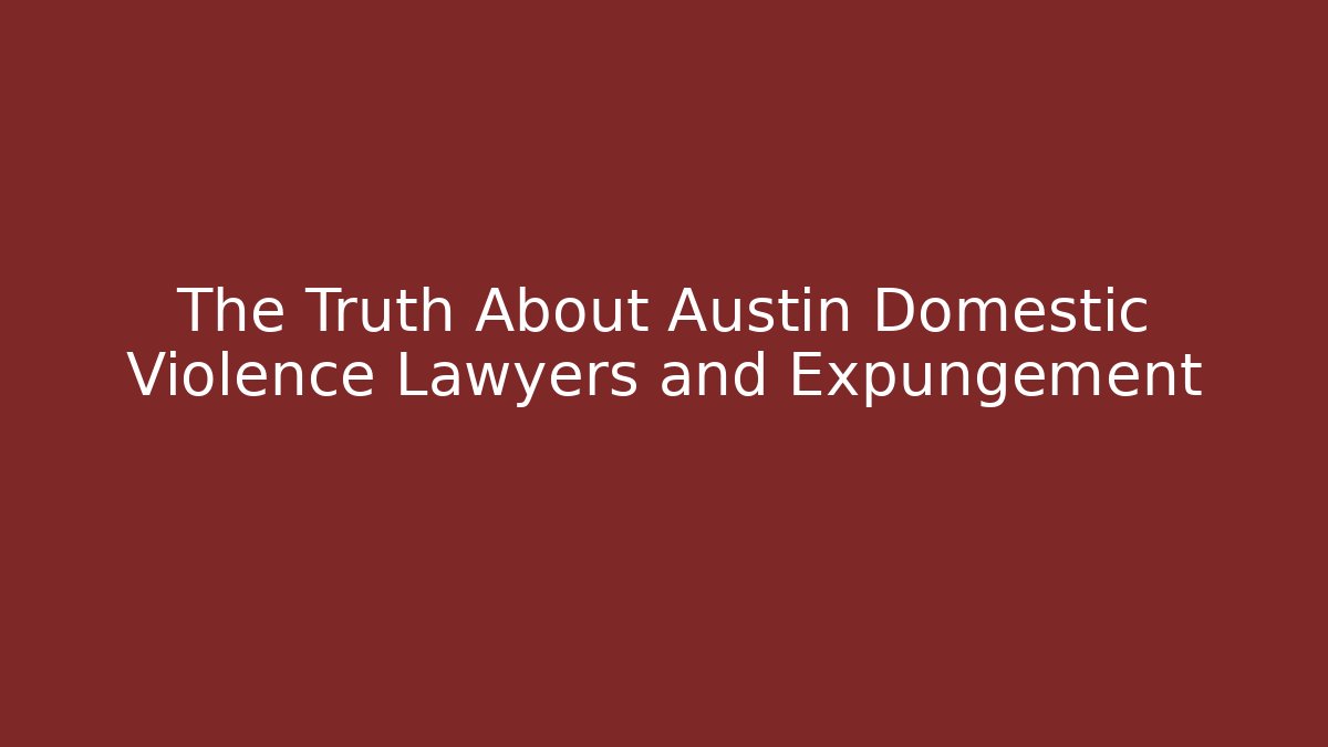The Truth About Austin Domestic Violence Lawyers and Expungement
