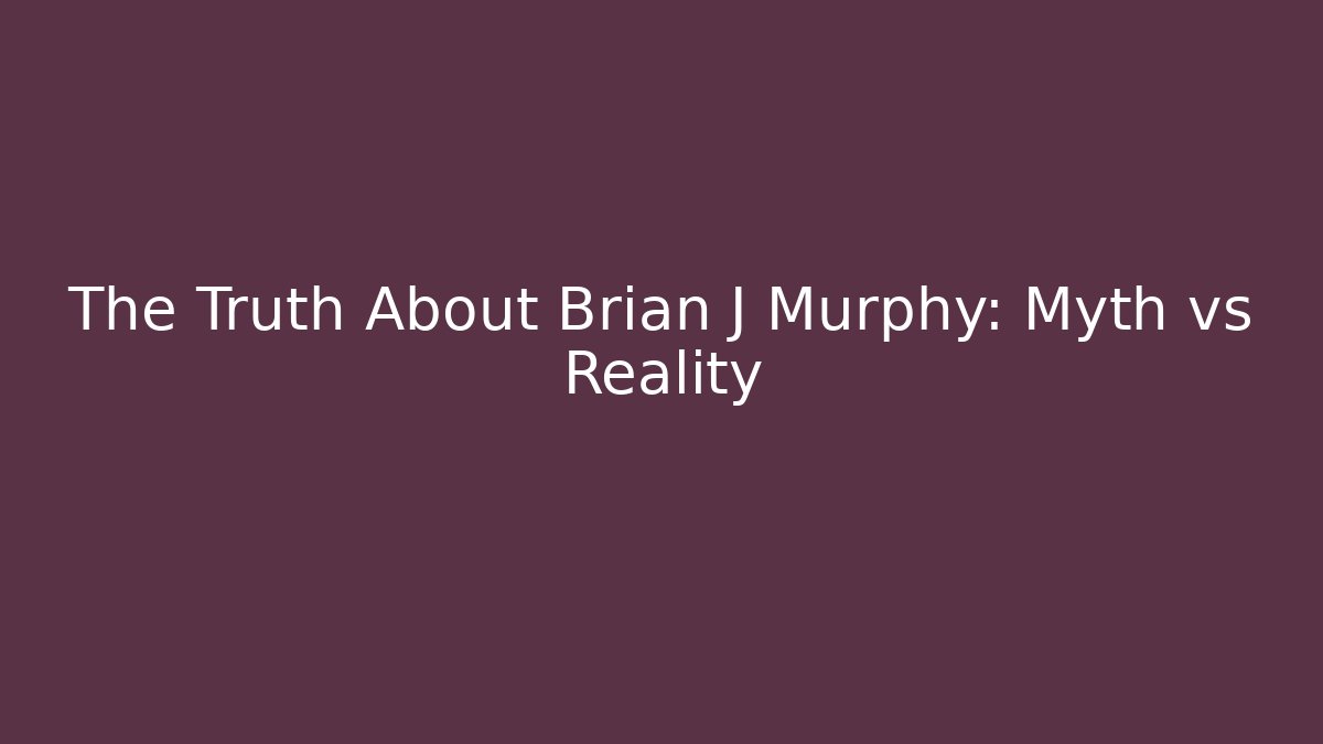 The Truth About Brian J Murphy: Myth vs Reality