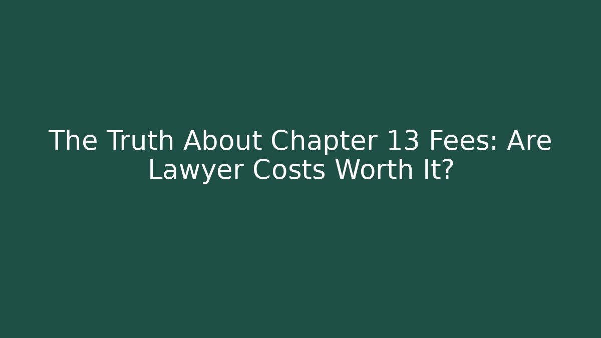 The Truth About Chapter 13 Fees: Are Lawyer Costs Worth It?