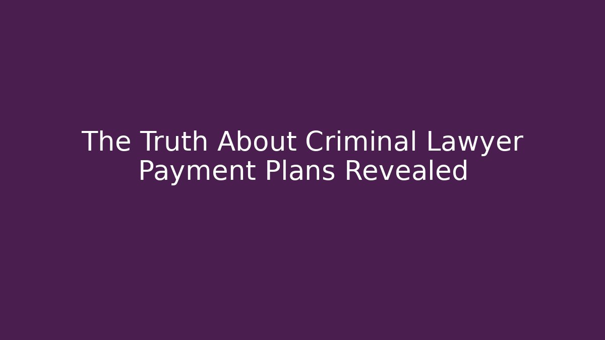 The Truth About Criminal Lawyer Payment Plans Revealed