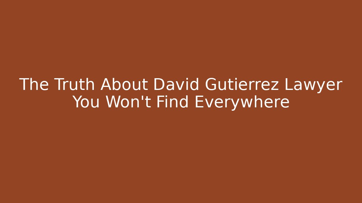 The Truth About David Gutierrez Lawyer You Won't Find Everywhere
