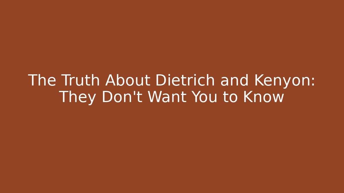 The Truth About Dietrich and Kenyon: They Don’t Want You to Know