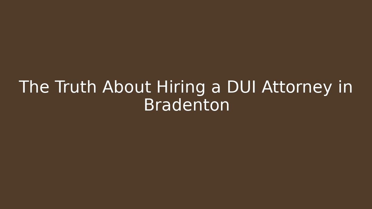 The Truth About Hiring a DUI Attorney in Bradenton