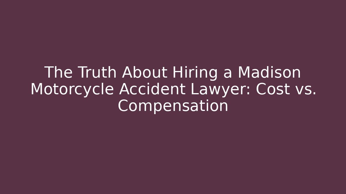 The Truth About Hiring a Madison Motorcycle Accident Lawyer: Cost vs. Compensation