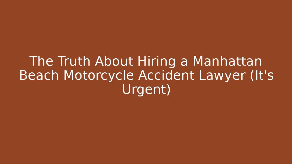 The Truth About Hiring a Manhattan Beach Motorcycle Accident Lawyer (It's Urgent)