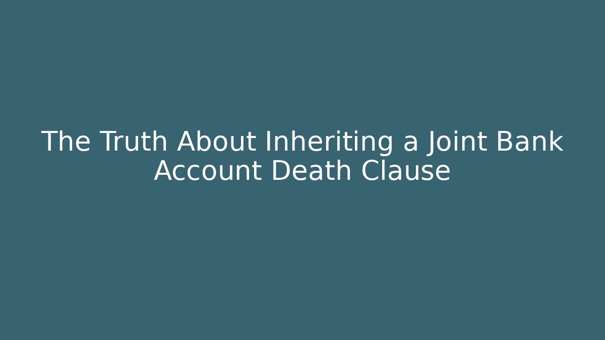 The Truth About Inheriting a Joint Bank Account Death Clause