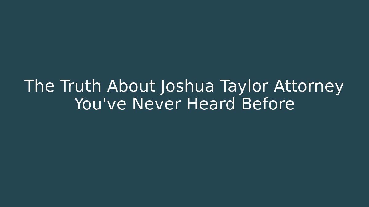 The Truth About Joshua Taylor Attorney You've Never Heard Before - WealthxGroup