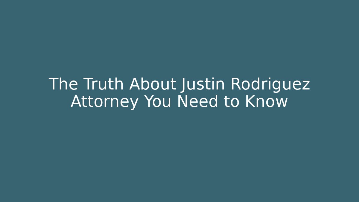 The Truth About Justin Rodriguez Attorney You Need to Know