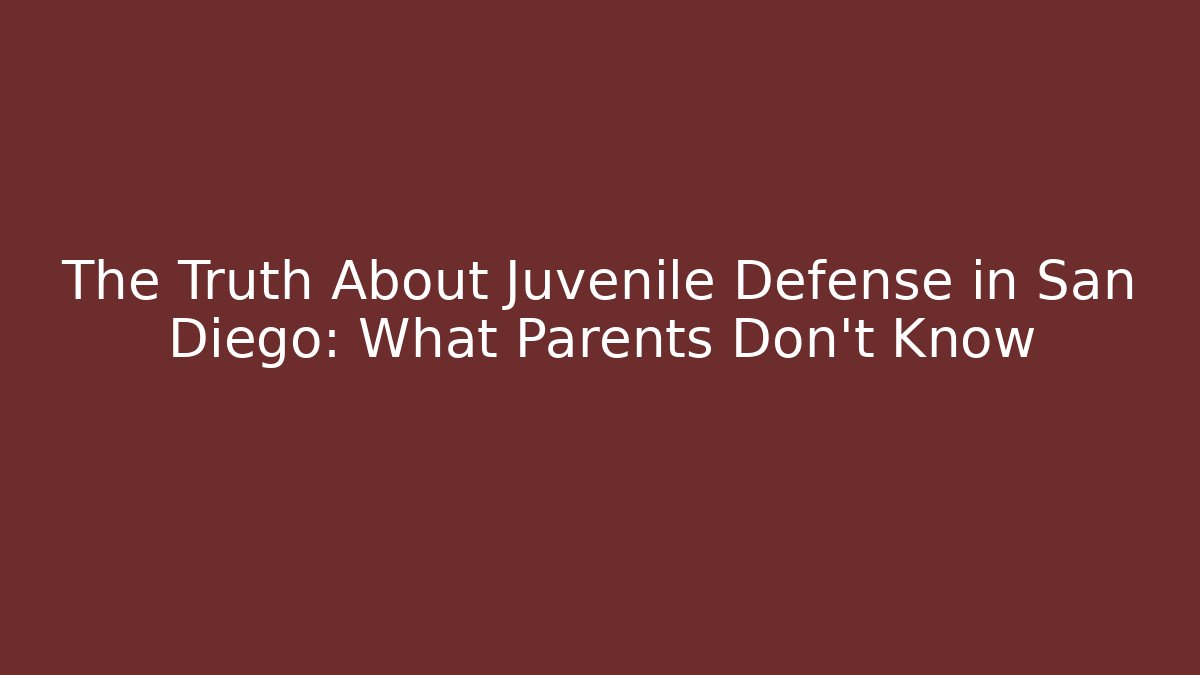 The Truth About Juvenile Defense in San Diego: What Parents Don't Know