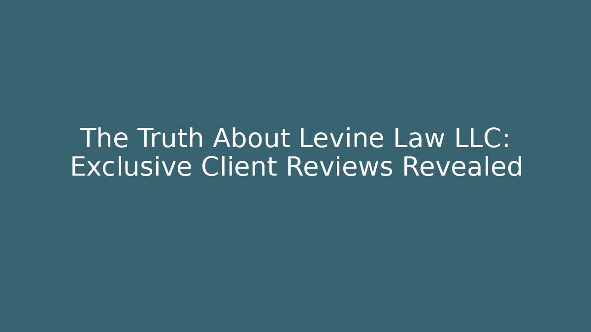 The Truth About Levine Law LLC: Exclusive Client Reviews Revealed