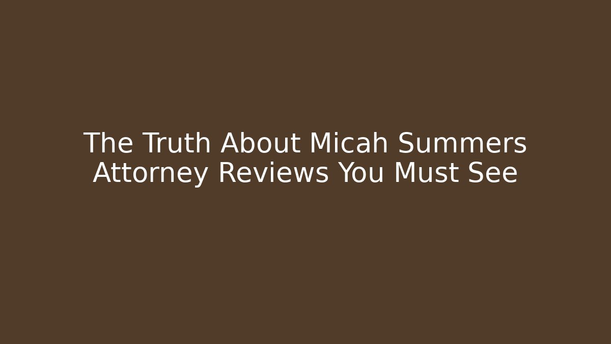 The Truth About Micah Summers Attorney Reviews You Must See