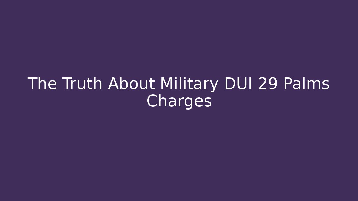 The Truth About Military DUI 29 Palms Charges - WealthxGroup