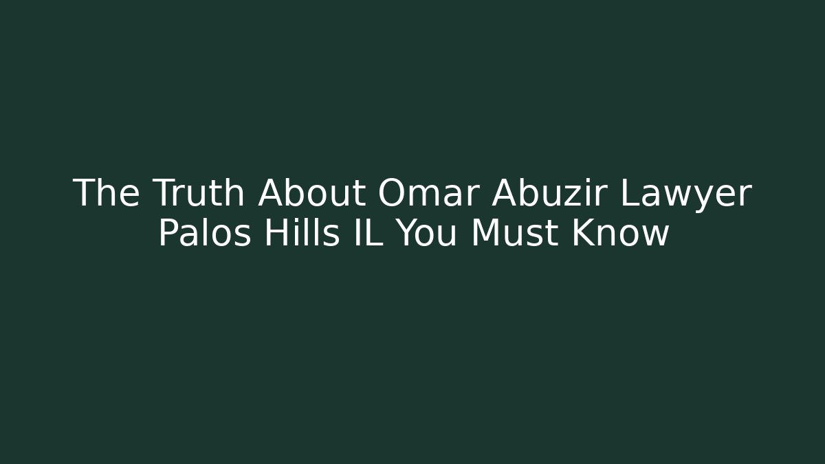 The Truth About Omar Abuzir Lawyer Palos Hills IL You Must Know