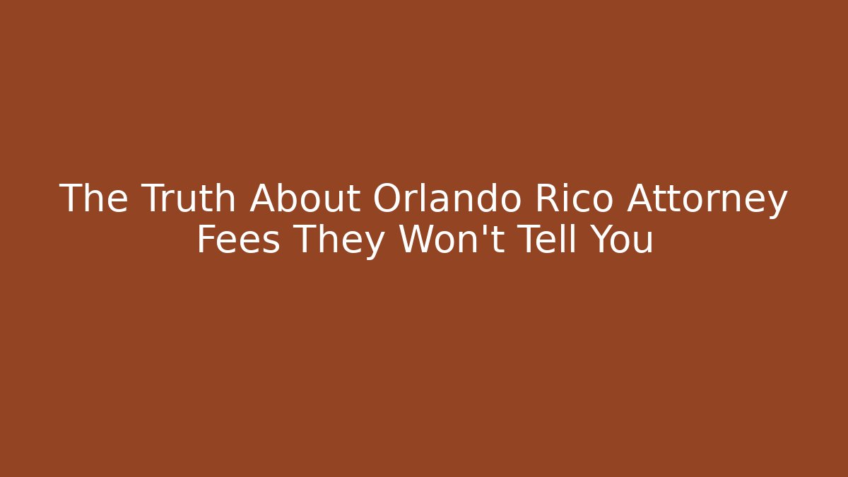 The Truth About Orlando Rico Attorney Fees They Won’t Tell You