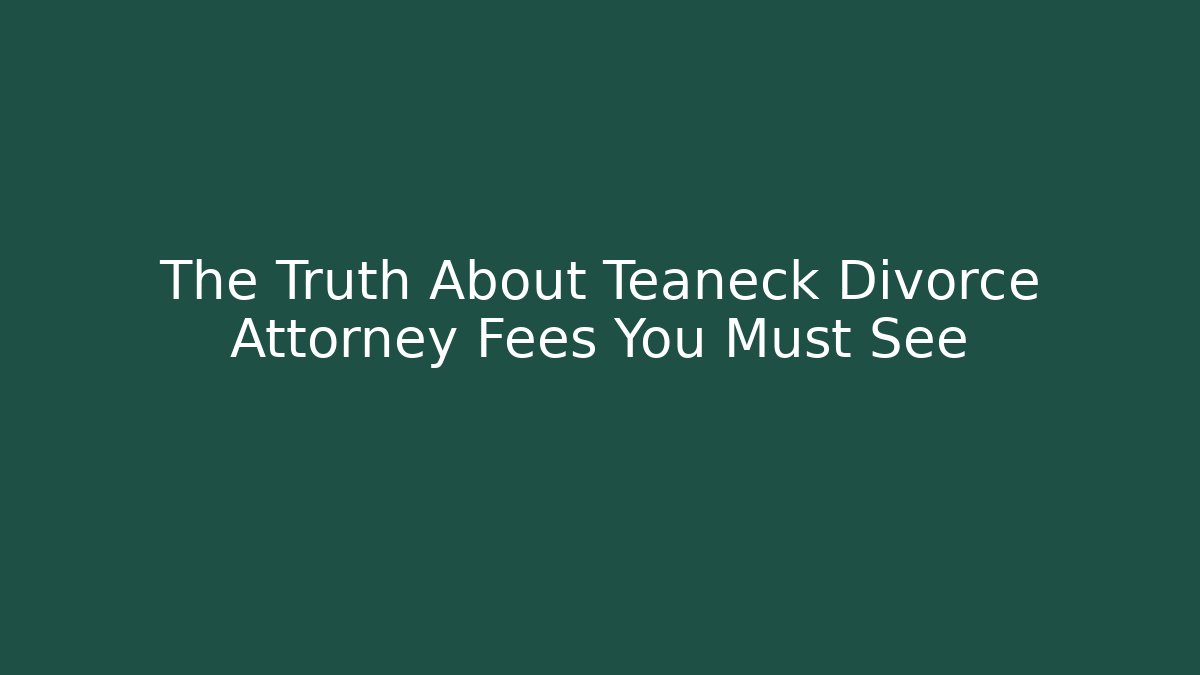 The Truth About Teaneck Divorce Attorney Fees You Must See