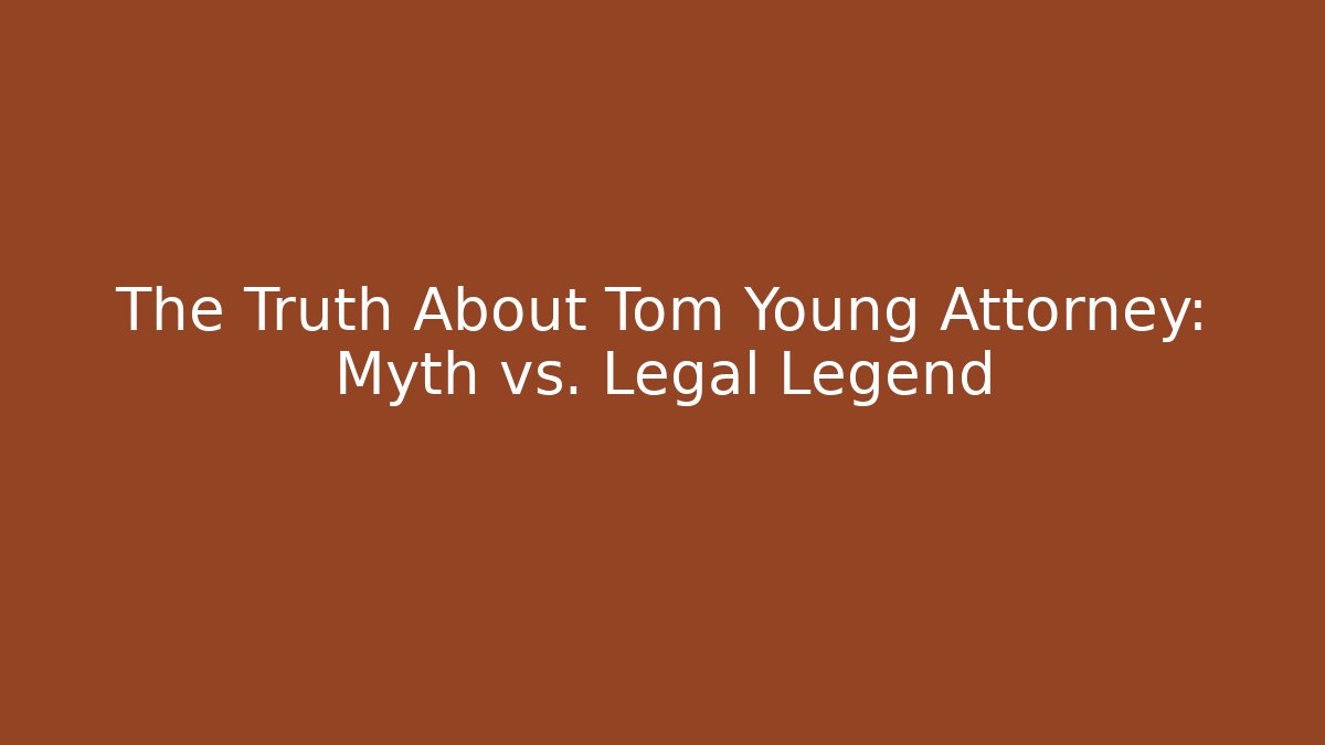 The Truth About Tom Young Attorney: Myth vs. Legal Legend