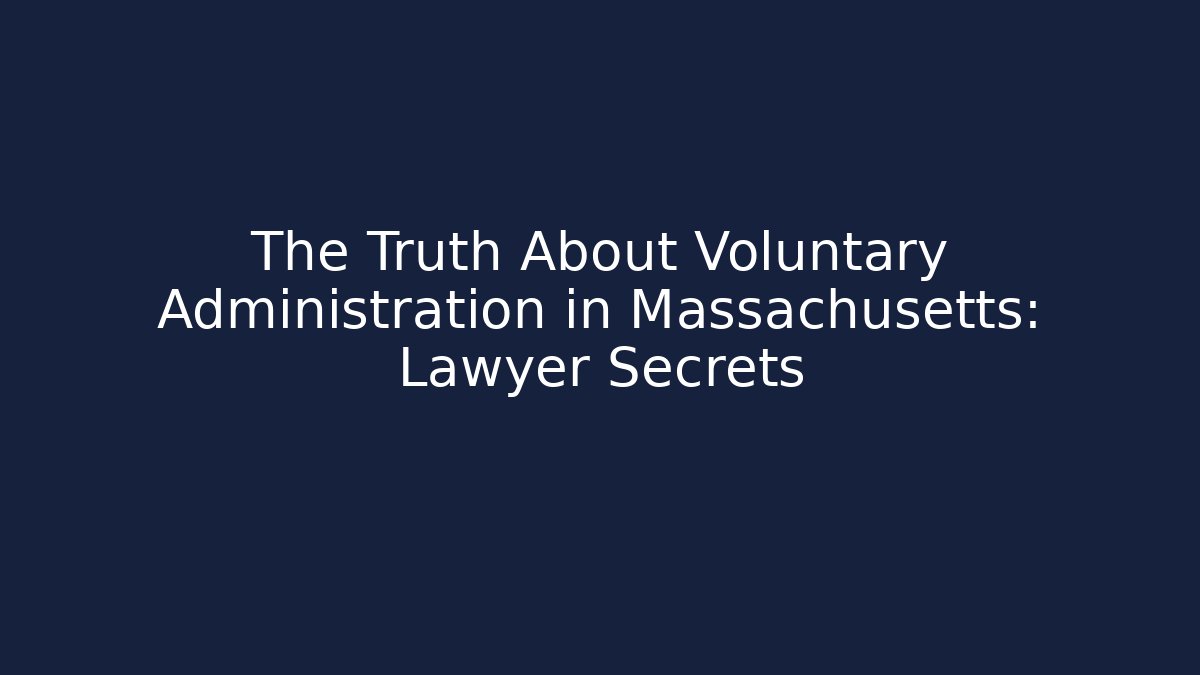 The Truth About Voluntary Administration in Massachusetts: Lawyer Secrets