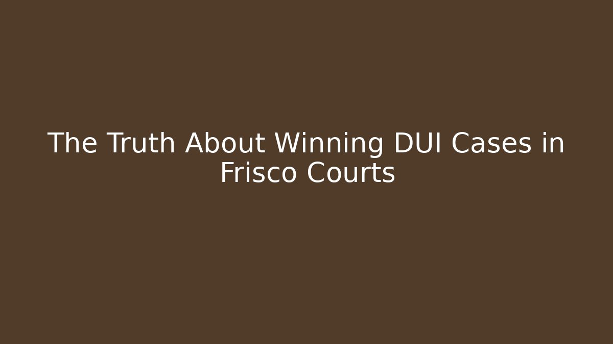 The Truth About Winning DUI Cases in Frisco Courts