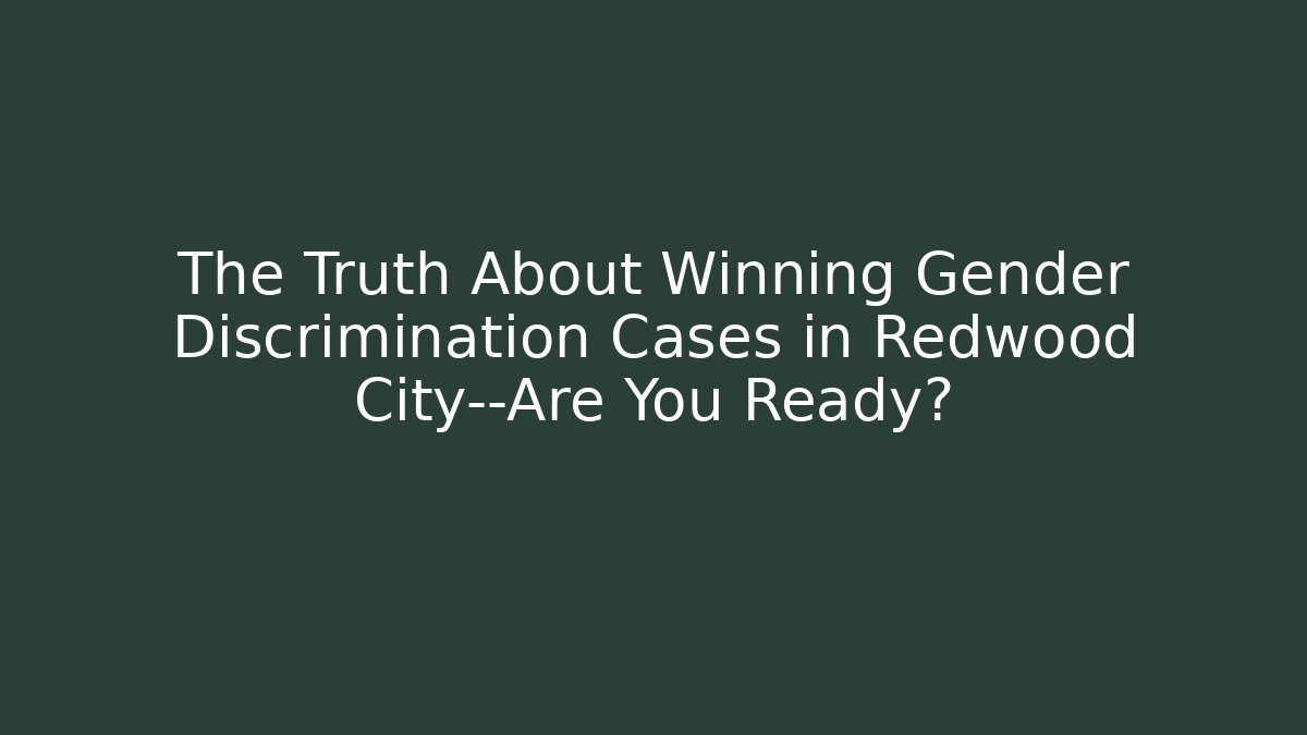 The Truth About Winning Gender Discrimination Cases in Redwood City—Are You Ready?
