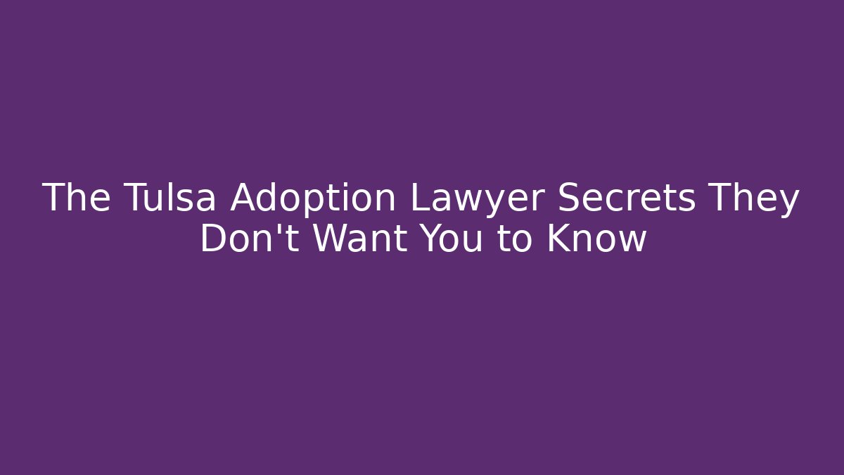 The Tulsa Adoption Lawyer Secrets They Don't Want You to Know
