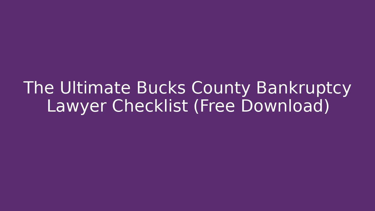 The Ultimate Bucks County Bankruptcy Lawyer Checklist (Free Download)