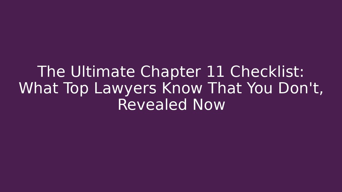 The Ultimate Chapter 11 Checklist: What Top Lawyers Know That You Don't, Revealed Now