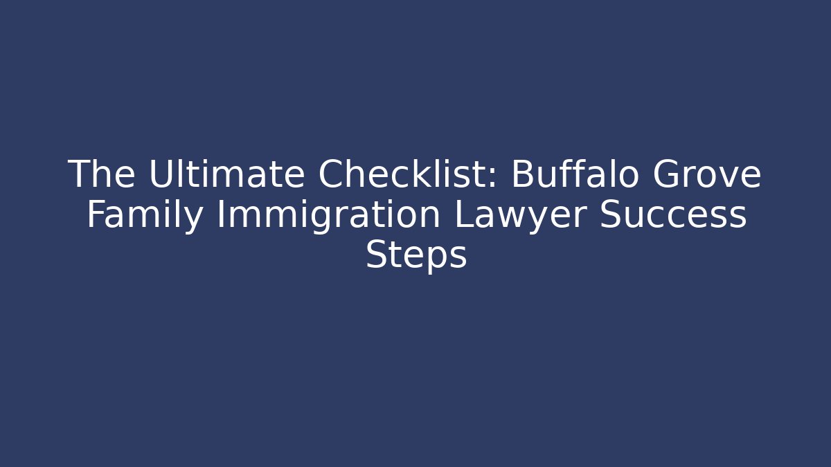 The Ultimate Checklist: Buffalo Grove Family Immigration Lawyer Success Steps