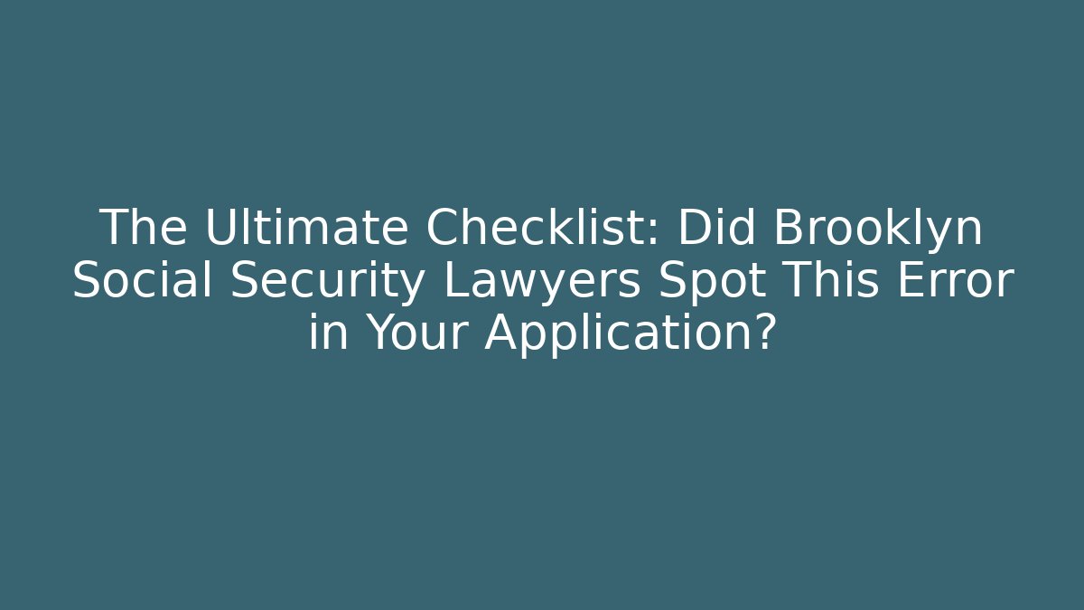The Ultimate Checklist: Did Brooklyn Social Security Lawyers Spot This Error in Your Application?