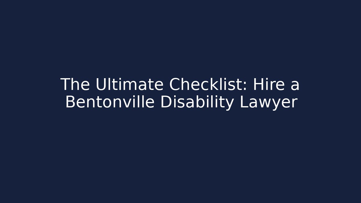 The Ultimate Checklist: Hire a Bentonville Disability Lawyer