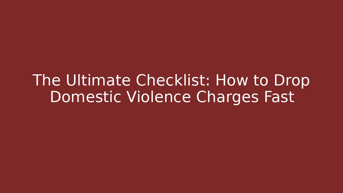 The Ultimate Checklist: How to Drop Domestic Violence Charges Fast