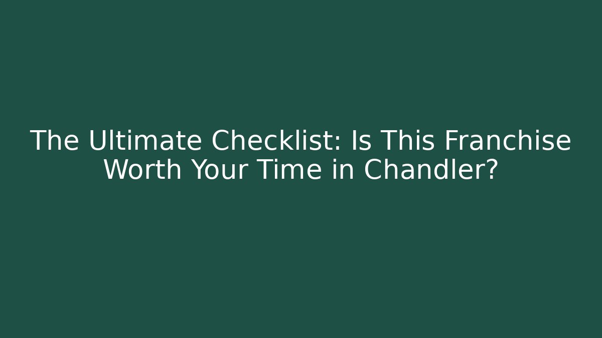 The Ultimate Checklist: Is This Franchise Worth Your Time in Chandler?